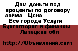 Дам деньги под проценты по договору займа › Цена ­ 1 800 000 - Все города Услуги » Бухгалтерия и финансы   . Липецкая обл.